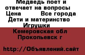 Медведь поет и отвечает на вопросы  › Цена ­ 600 - Все города Дети и материнство » Игрушки   . Кемеровская обл.,Прокопьевск г.